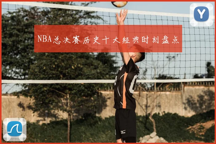 NBA总决赛历史十大经典时刻盘点