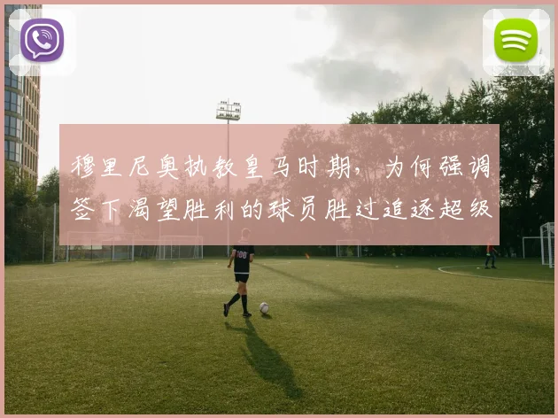 穆里尼奥执教皇马时期，为何强调签下渴望胜利的球员胜过追逐超级巨星？