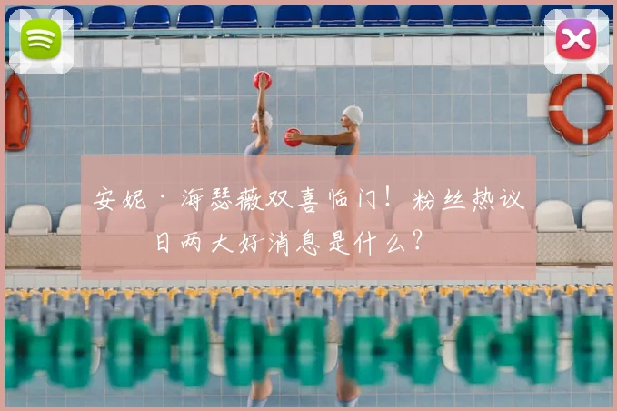 安妮·海瑟薇双喜临门！粉丝热议今日两大好消息是什么？