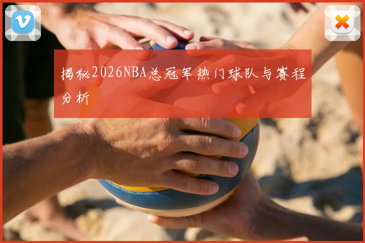 揭秘2026NBA总冠军热门球队与赛程分析