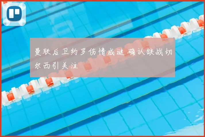 曼联后卫约罗伤情成谜 确认缺战切尔西引关注