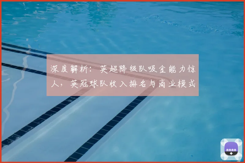 深度解析：英超降级队吸金能力惊人，英冠球队收入排名与商业模式揭秘
